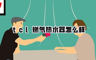 tcl燃气热水器怎么样