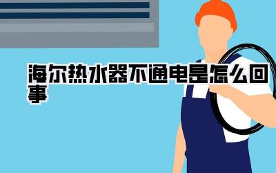 海尔热水器不通电是怎么回事
