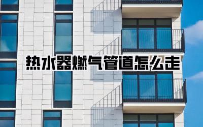 热水器燃气管道怎么走