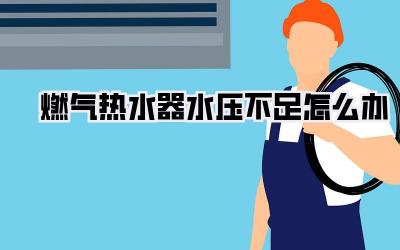 燃气热水器水压不足怎么办