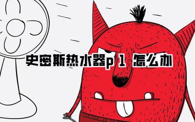 史密斯热水器p1怎么办