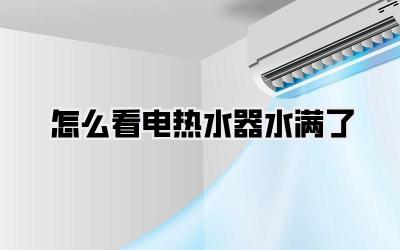 怎么看电热水器水满了