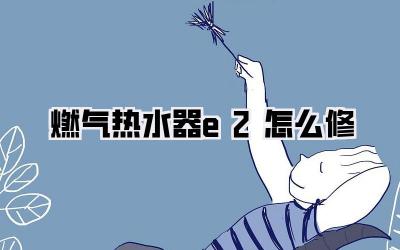 燃气热水器e2怎么修