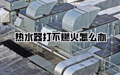 热水器打不燃火怎么办