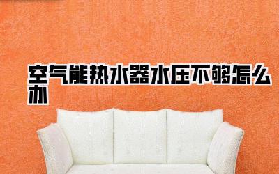 空气能热水器水压不够怎么办