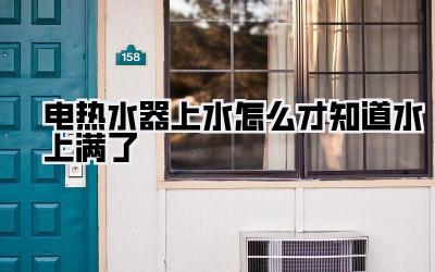 电热水器上水怎么才知道水上满了