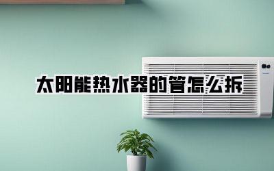 太阳能热水器的管怎么拆