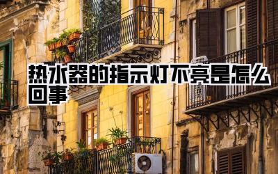 热水器的指示灯不亮是怎么回事