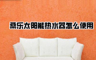 桑乐太阳能热水器怎么使用