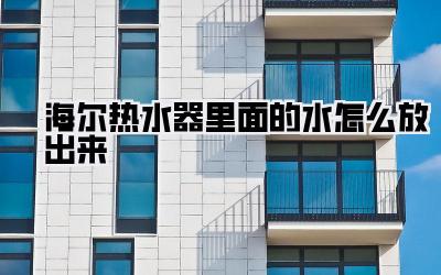 海尔热水器里面的水怎么放出来