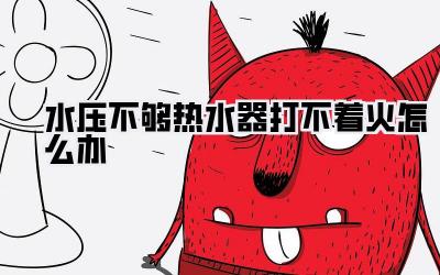 水压不够热水器打不着火怎么办