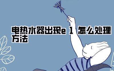 电热水器出现e1怎么处理方法