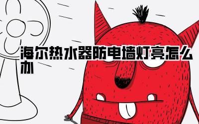 海尔热水器防电墙灯亮怎么办