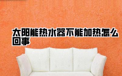 太阳能热水器不能加热怎么回事