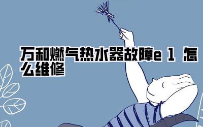 万和燃气热水器故障e1怎么维修