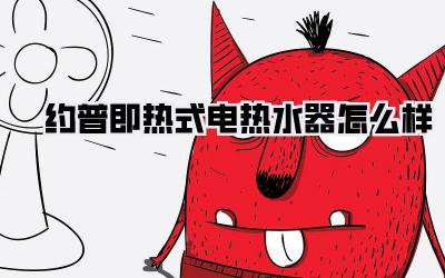 约普即热式电热水器怎么样