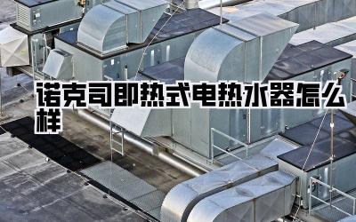 诺克司即热式电热水器怎么样