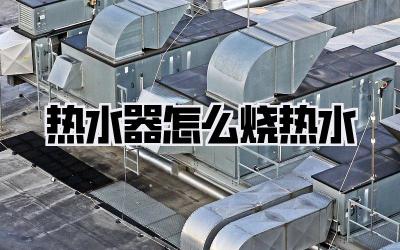 热水器怎么烧热水