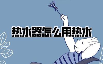 热水器怎么用热水