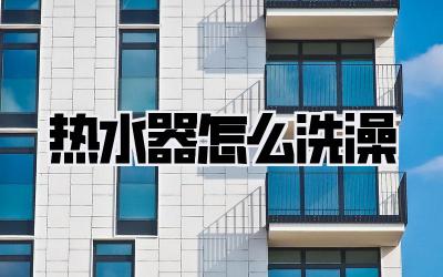 热水器怎么洗澡