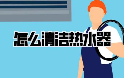 怎么清洁热水器