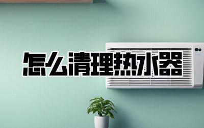 怎么清理热水器
