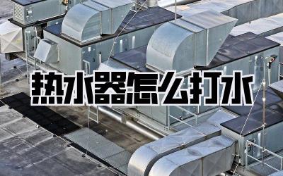 热水器怎么打水