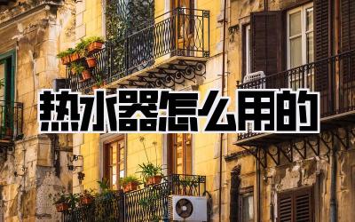 热水器怎么用的