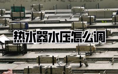 热水器水压怎么调