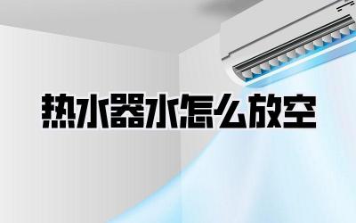 热水器水怎么放空