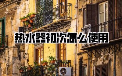 热水器初次怎么使用