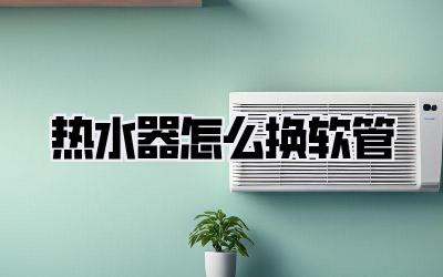 热水器怎么换软管