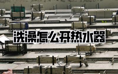 洗澡怎么开热水器