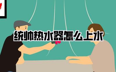 统帅热水器怎么上水