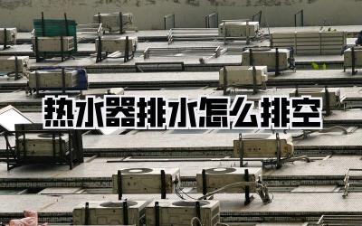 热水器排水怎么排空