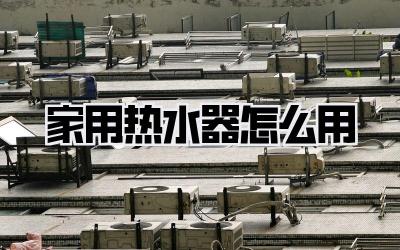 家用热水器怎么用