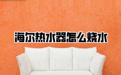 海尔热水器怎么烧水