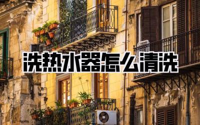 洗热水器怎么清洗