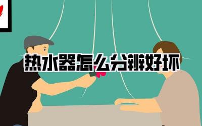 热水器怎么分辨好坏