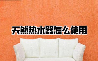 天然热水器怎么使用