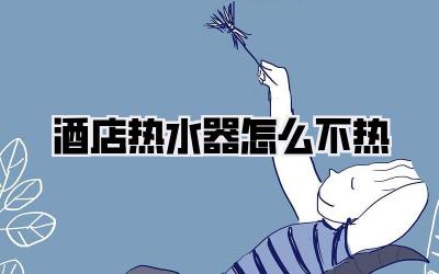 酒店热水器怎么不热