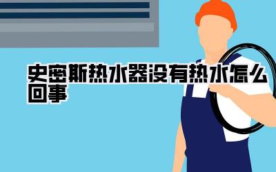 史密斯热水器没有热水怎么回事