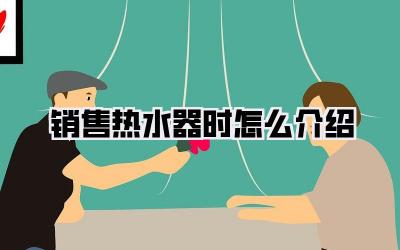 销售热水器时怎么介绍