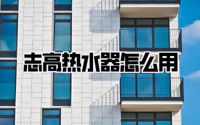 志高热水器怎么用