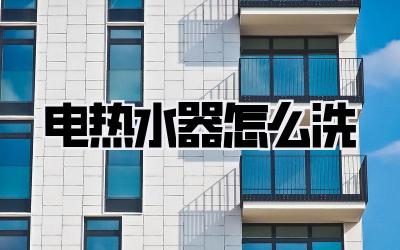 电热水器怎么洗