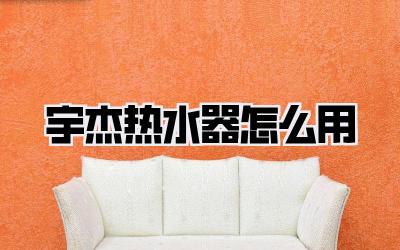 宇杰热水器怎么用