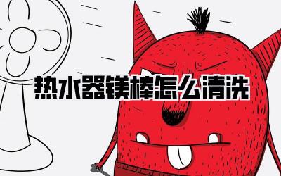 热水器镁棒怎么清洗