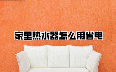 家里热水器怎么用省电