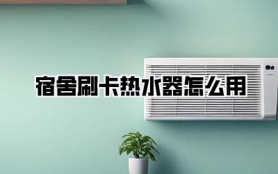 宿舍刷卡热水器怎么用