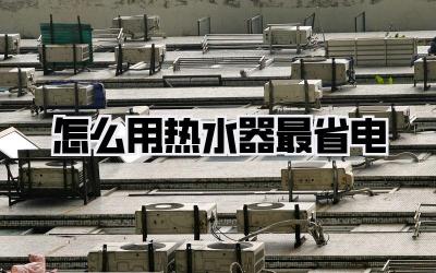怎么用热水器最省电